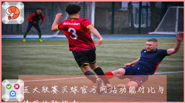 五大联赛买球官方网站功能对比与使用体验指南