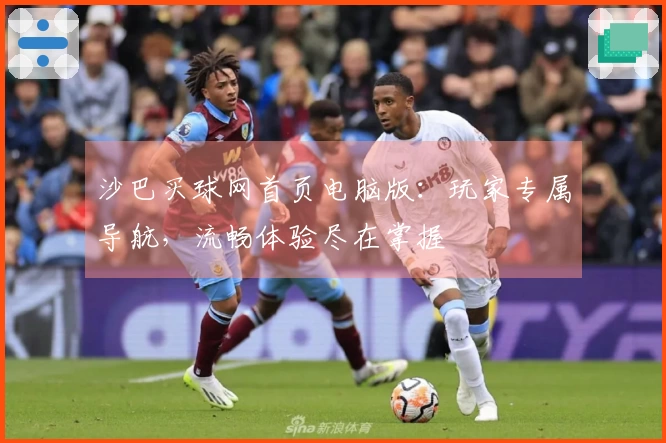 沙巴买球网首页电脑版：玩家专属导航，流畅体验尽在掌握