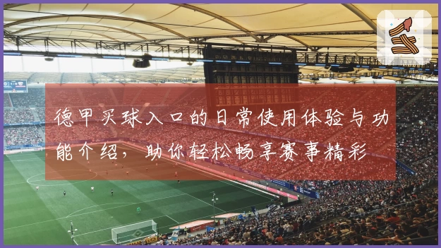 德甲买球入口的日常使用体验与功能介绍，助你轻松畅享赛事精彩