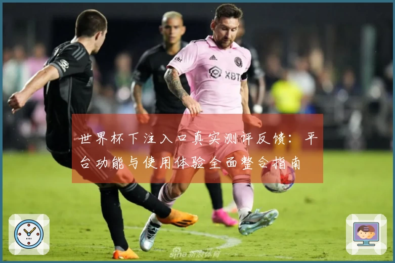 世界杯下注入口真实测评反馈：平台功能与使用体验全面整合指南