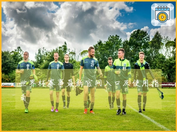 世界杯赛事最新官网入口及使用指南