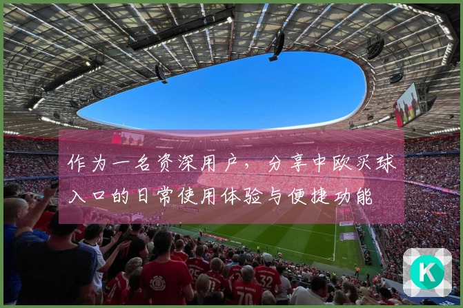 作为一名资深用户，分享中欧买球入口的日常使用体验与便捷功能