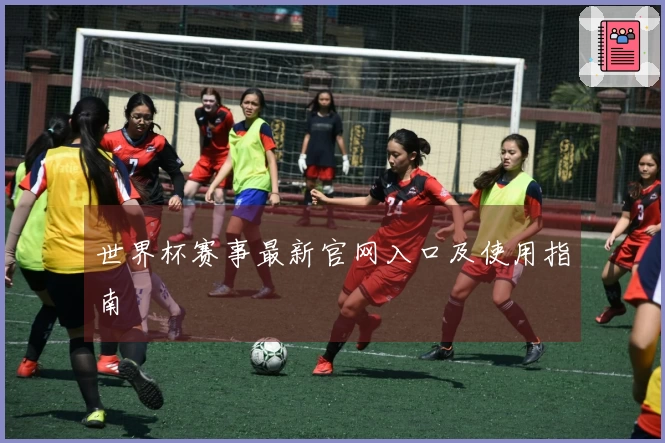世界杯赛事最新官网入口及使用指南