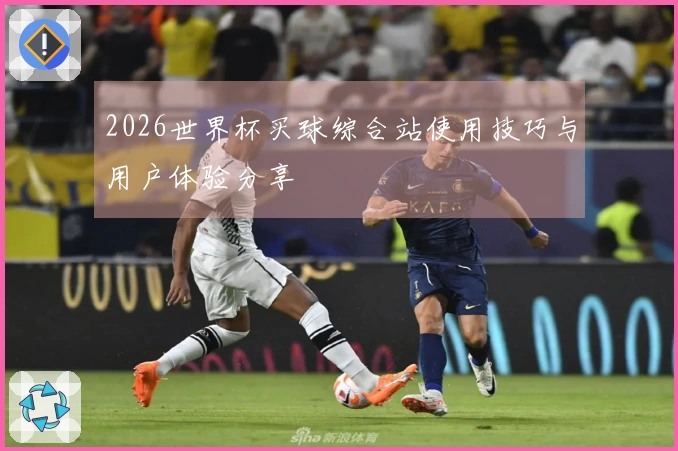 2026世界杯买球综合站使用技巧与用户体验分享